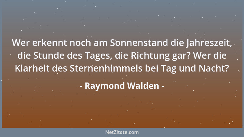 Raymond Walden - Wer erkennt noch am Sonnenstand die Jahreszeit, die Stunde des Tages, die Richtung gar? Wer die Klarheit d...