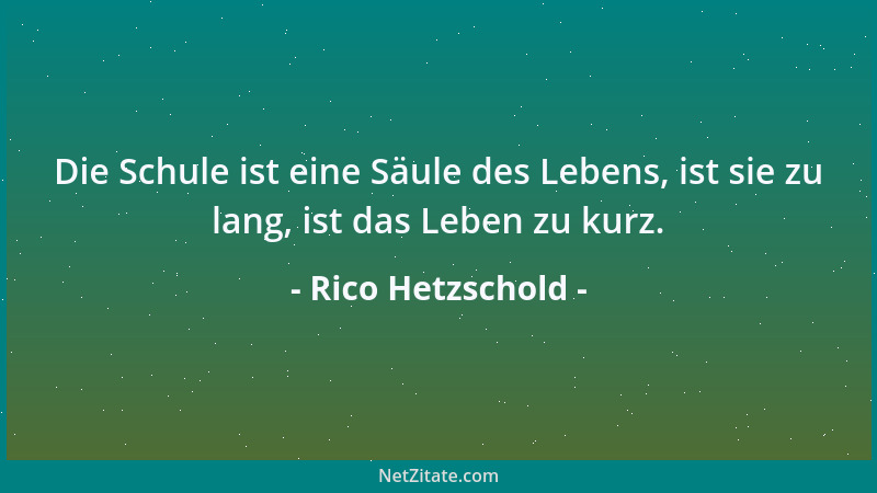 Rico Hetzschold - Die Schule ist eine Säule des Lebens, ist sie zu lang, ist das Leben zu kurz....