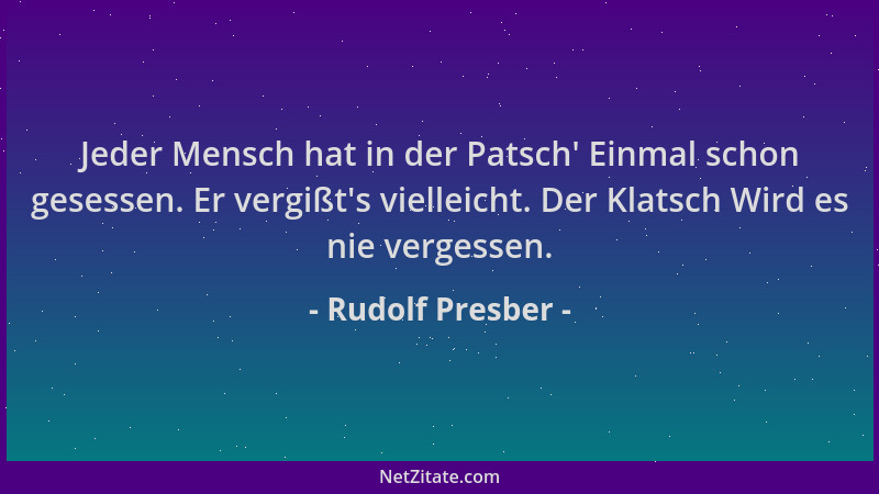 Rudolf Presber - Jeder Mensch hat in der Patsch ' Einmal schon gesessen. Er vergißt 's vielleicht. Der Klatsch Wird es nie ve...