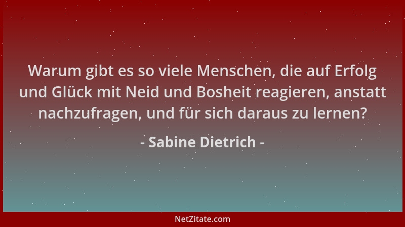 Sabine Dietrich - Warum gibt es so viele Menschen, die auf Erfolg und Glück mit Neid und Bosheit reagieren, anstatt nachzuf...