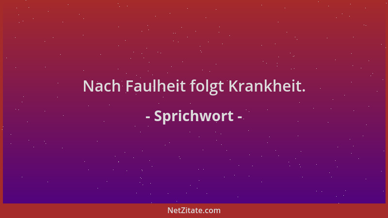 Sprichwort - Nach Faulheit folgt Krankheit....