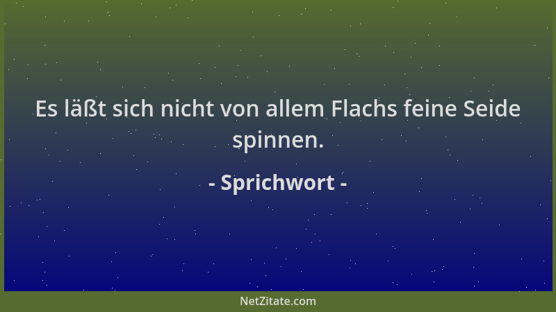 Sprichwort - Es läßt sich nicht von allem Flachs feine Seide spinnen....