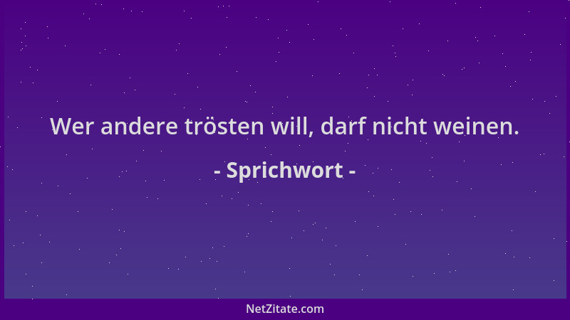 Sprichwort - Wer andere trösten will, darf nicht weinen....