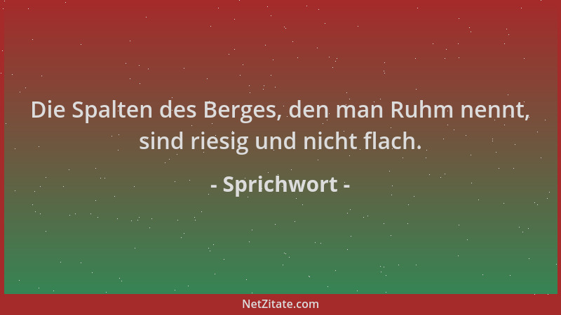 Sprichwort - Die Spalten des Berges, den man Ruhm nennt, sind riesig und nicht flach....