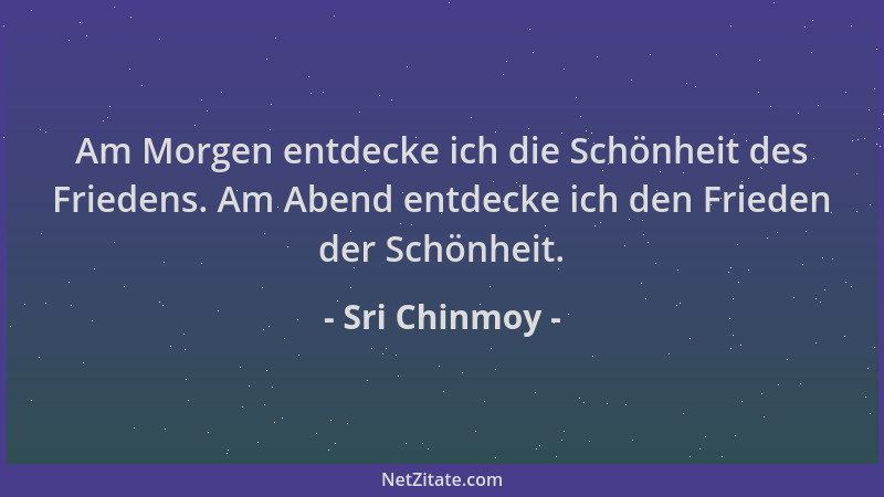 Sri Chinmoy - Am Morgen entdecke ich die Schönheit des Friedens. Am Abend entdecke ich den Frieden der Schönheit....