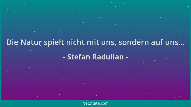 Stefan Radulian - Die Natur spielt nicht mit uns, sondern auf uns......