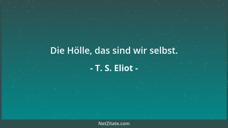 T. S. Eliot - Die Hölle, das sind wir selbst....