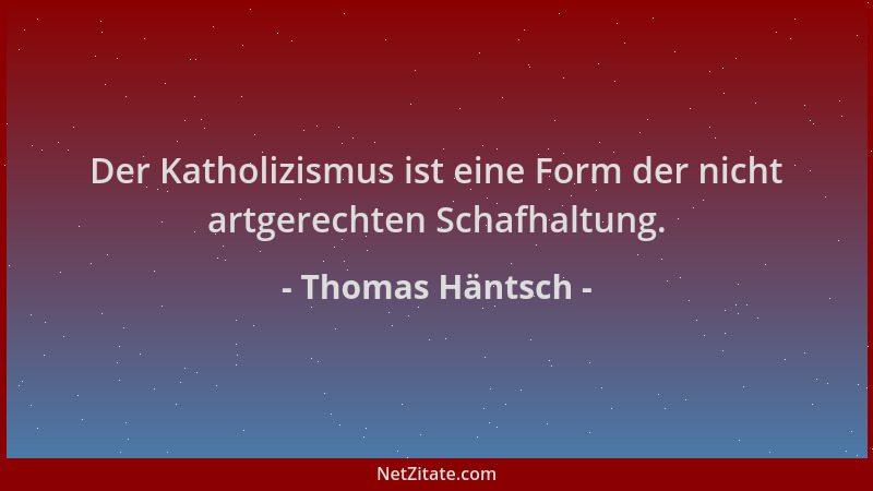 Thomas Häntsch - Der Katholizismus ist eine Form der nicht artgerechten Schafhaltung....
