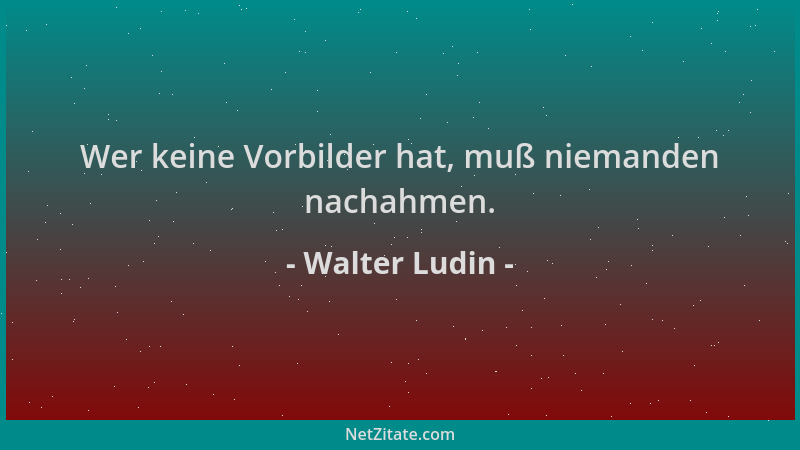Walter Ludin - Wer keine Vorbilder hat, muß niemanden nachahmen....