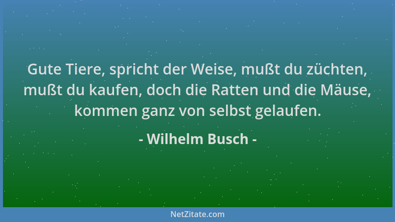 Wilhelm Busch - Gute Tiere, spricht der Weise, mußt du züchten, mußt du kaufen, doch die Ratten und die Mäuse, kommen ganz...