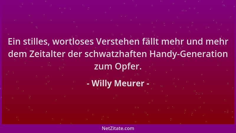 Willy Meurer - Ein stilles, wortloses Verstehen fällt mehr und mehr dem Zeitalter der schwatzhaften Handy-Generation zum Op...