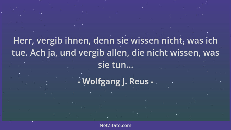 Wolfgang J. Reus - Herr, vergib ihnen, denn sie wissen nicht, was ich tue. Ach ja, und vergib allen, die nicht wissen, was...