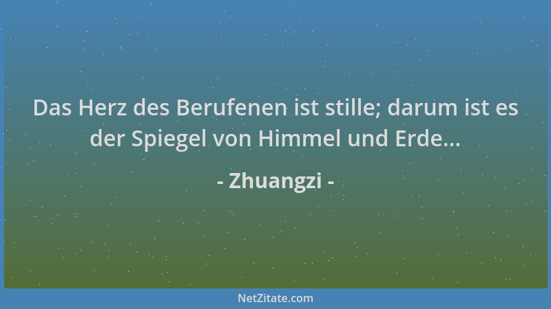 Zhuangzi - Das Herz des Berufenen ist stille; darum ist es der Spiegel von Himmel und Erde......