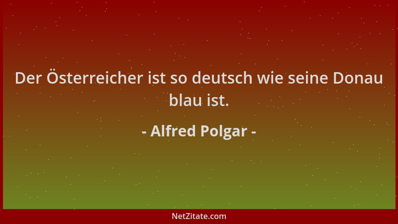 Alfred Polgar - Der Österreicher ist so deutsch wie seine Donau blau ist....