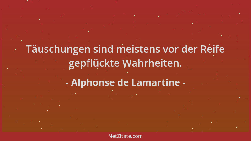Alphonse de Lamartine - Täuschungen sind meistens vor der Reife gepflückte Wahrheiten....
