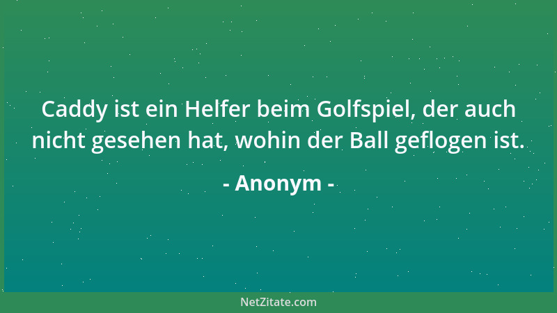 Anonym - Caddy ist ein Helfer beim Golfspiel, der auch nicht gesehen hat, wohin der Ball geflogen ist....