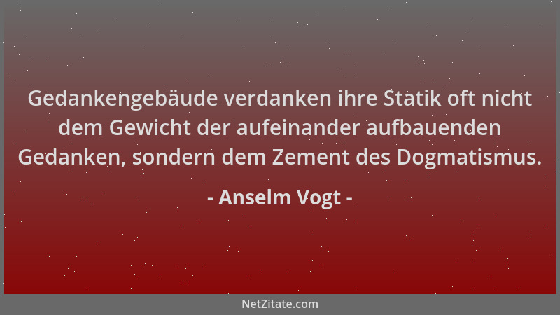 Anselm Vogt - Gedankengebäude verdanken ihre Statik oft nicht dem Gewicht der aufeinander aufbauenden Gedanken, sondern dem...