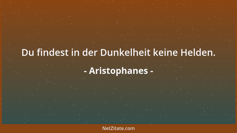 Aristophanes - Du findest in der Dunkelheit keine Helden....