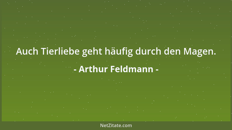 Arthur Feldmann - Auch Tierliebe geht häufig durch den Magen....
