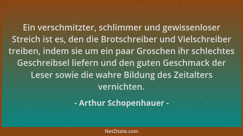 Arthur Schopenhauer - Ein verschmitzter, schlimmer und gewissenloser Streich ist es, den die Brotschreiber und Vielschreibe...