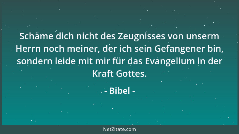 Bibel - Schäme dich nicht des Zeugnisses von unserm Herrn noch meiner, der ich sein Gefangener bin, sondern leide mit mir f...
