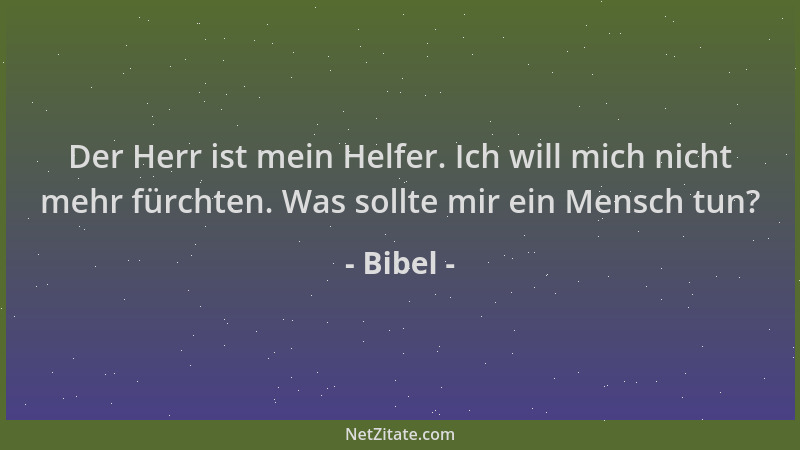 Bibel - Der Herr ist mein Helfer. Ich will mich nicht mehr fürchten. Was sollte mir ein Mensch tun?...