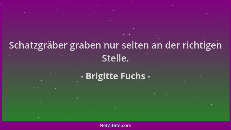 Brigitte Fuchs - Schatzgräber graben nur selten an der richtigen Stelle....