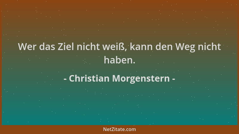 Christian Morgenstern - Wer das Ziel nicht weiß, kann den Weg nicht haben....
