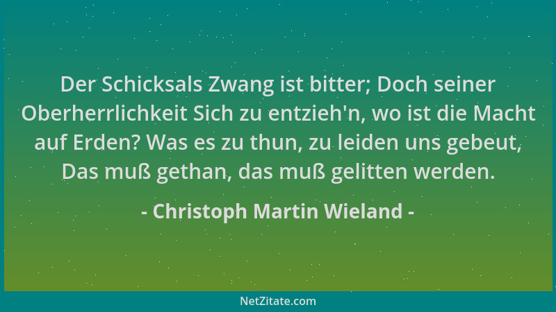 Christoph Martin Wieland - Der Schicksals Zwang ist bitter; Doch seiner Oberherrlichkeit Sich zu entzieh 'n, wo ist die Mach...