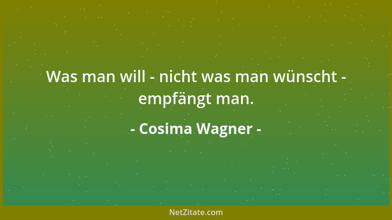 Cosima Wagner - Was man will - nicht was man wünscht - empfängt man....