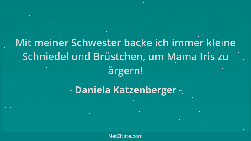 Daniela Katzenberger - Mit meiner Schwester backe ich immer kleine Schniedel und Brüstchen, um Mama Iris zu ärgern!...