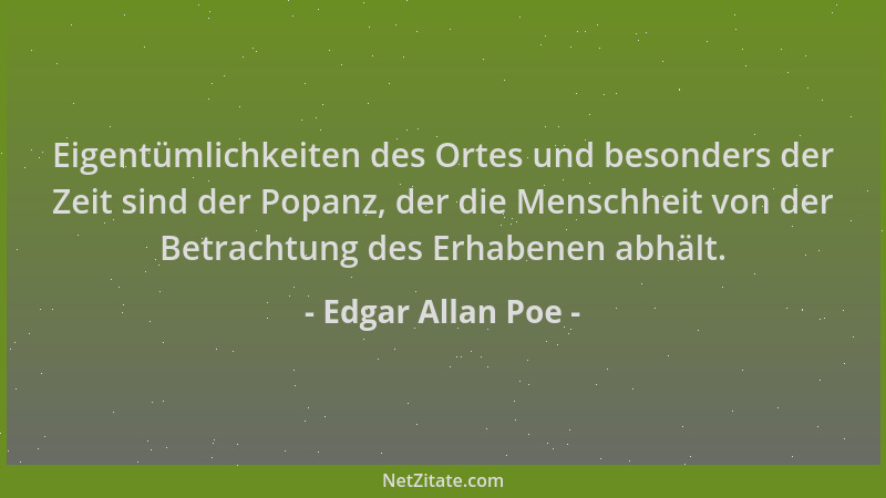 Edgar Allan Poe - Eigentümlichkeiten des Ortes und besonders der Zeit sind der Popanz, der die Menschheit von der Betrachtu...