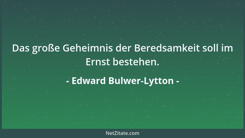 Edward Bulwer-Lytton - Das große Geheimnis der Beredsamkeit soll im Ernst bestehen....