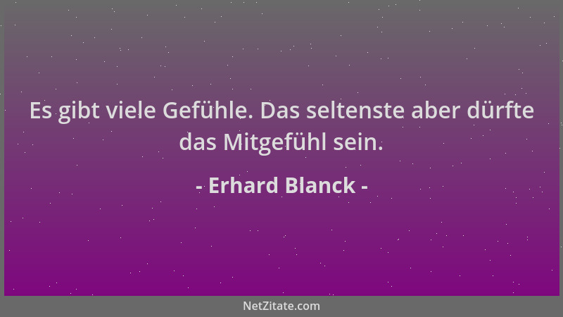 Erhard Blanck - Es gibt viele Gefühle. Das seltenste aber dürfte das Mitgefühl sein....