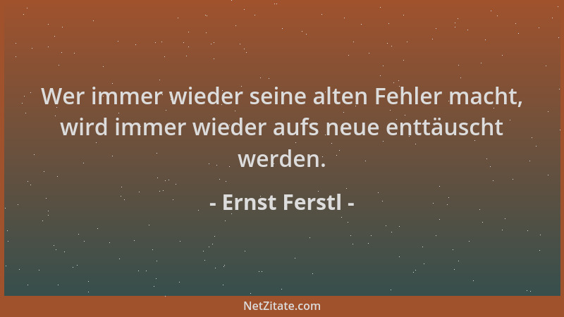 Ernst Ferstl - Wer immer wieder seine alten Fehler macht, wird immer wieder aufs neue enttäuscht werden....