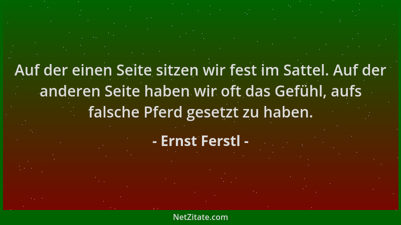 Ernst Ferstl - Auf der einen Seite sitzen wir fest im Sattel. Auf der anderen Seite haben wir oft das Gefühl, aufs falsche...