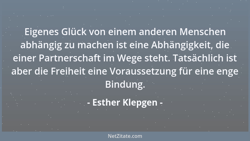 Esther Klepgen - Eigenes Glück von einem anderen Menschen abhängig zu machen ist eine Abhängigkeit, die einer Partnerschaft...