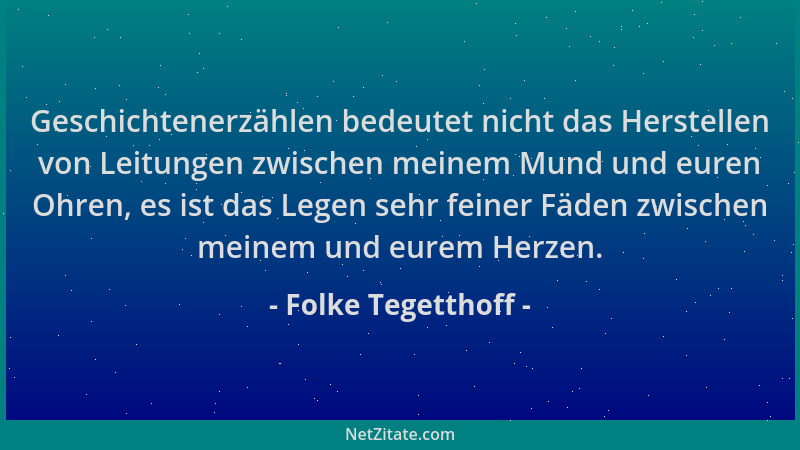 Folke Tegetthoff - Geschichtenerzählen bedeutet nicht das Herstellen von Leitungen zwischen meinem Mund und euren Ohren, es...