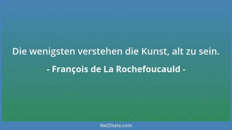 François de La Rochefoucauld - Die wenigsten verstehen die Kunst, alt zu sein....