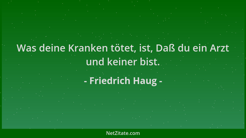 Friedrich Haug - Was deine Kranken tötet, ist, Daß du ein Arzt und keiner bist....