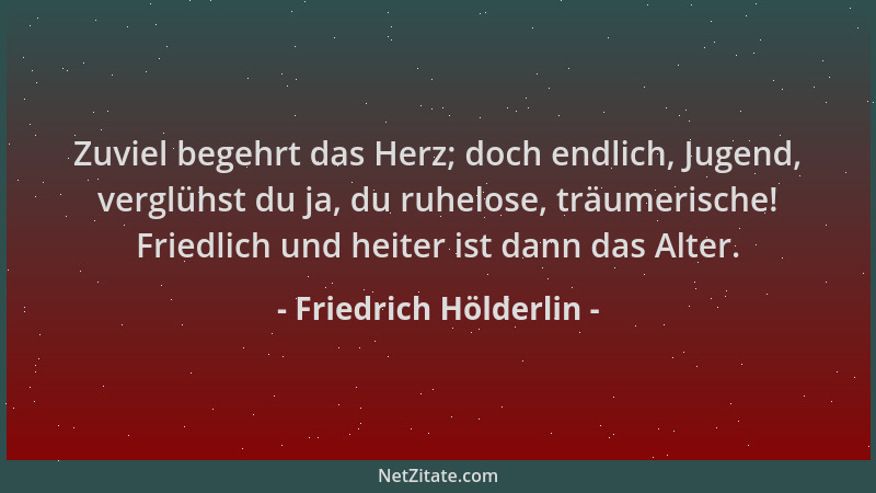 Friedrich Hölderlin - Zuviel begehrt das Herz; doch endlich, Jugend, verglühst du ja, du ruhelose, träumerische! Friedlich...