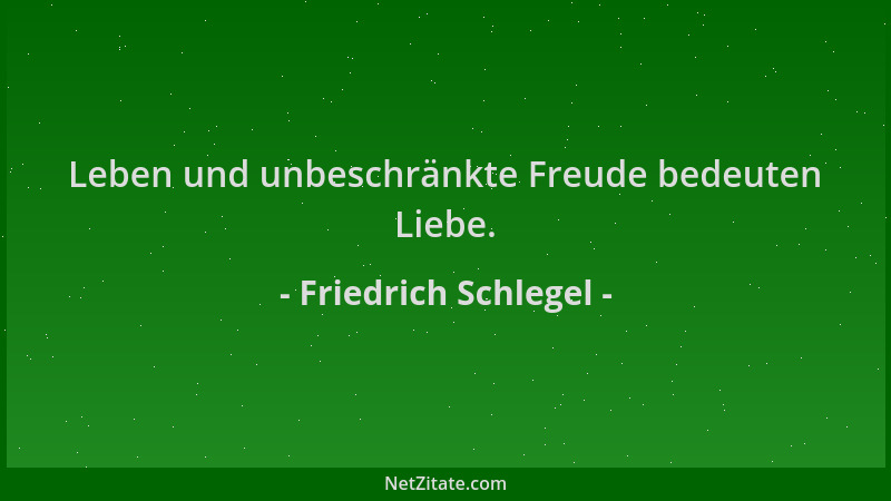 Friedrich Schlegel - Leben und unbeschränkte Freude bedeuten Liebe....
