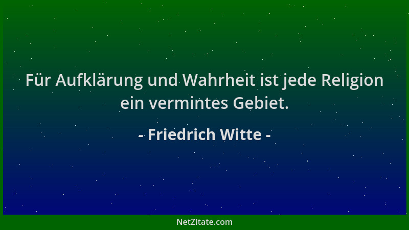 Friedrich Witte - Für Aufklärung und Wahrheit ist jede Religion ein vermintes Gebiet....