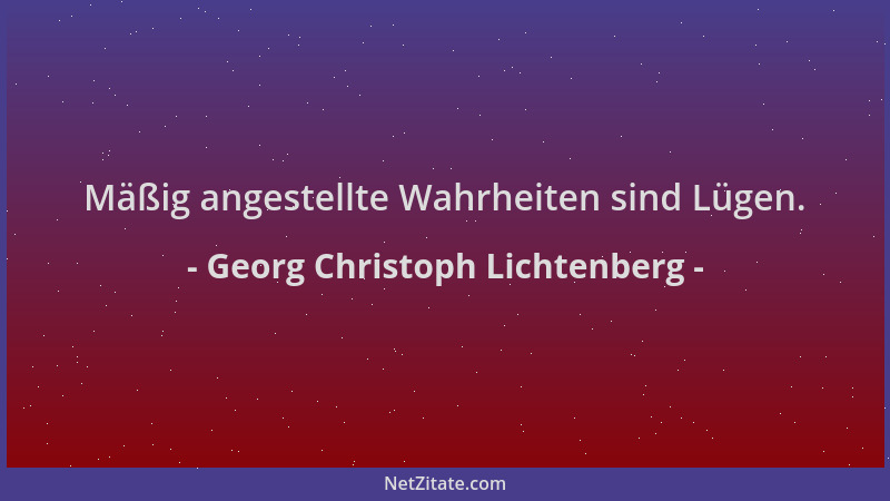Georg Christoph Lichtenberg - Mäßig angestellte Wahrheiten sind Lügen....