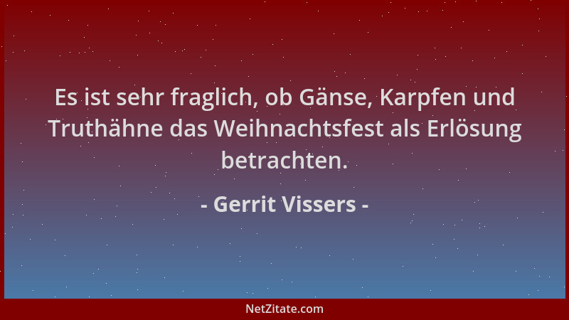 Gerrit Vissers - Es ist sehr fraglich, ob Gänse, Karpfen und Truthähne das Weihnachtsfest als Erlösung betrachten....