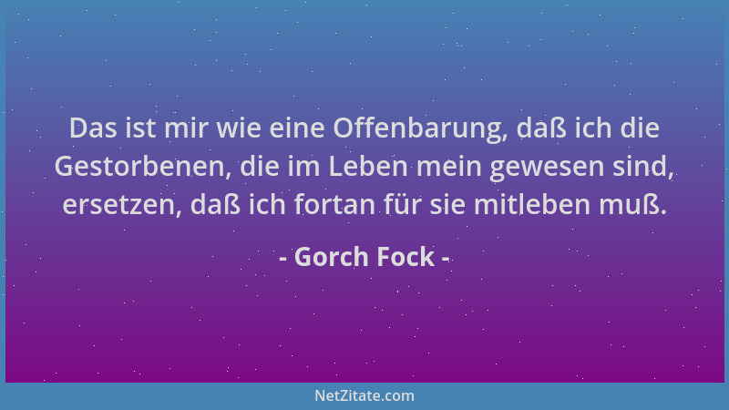 Gorch Fock - Das ist mir wie eine Offenbarung, daß ich die Gestorbenen, die im Leben mein gewesen sind, ersetzen, daß ich f...
