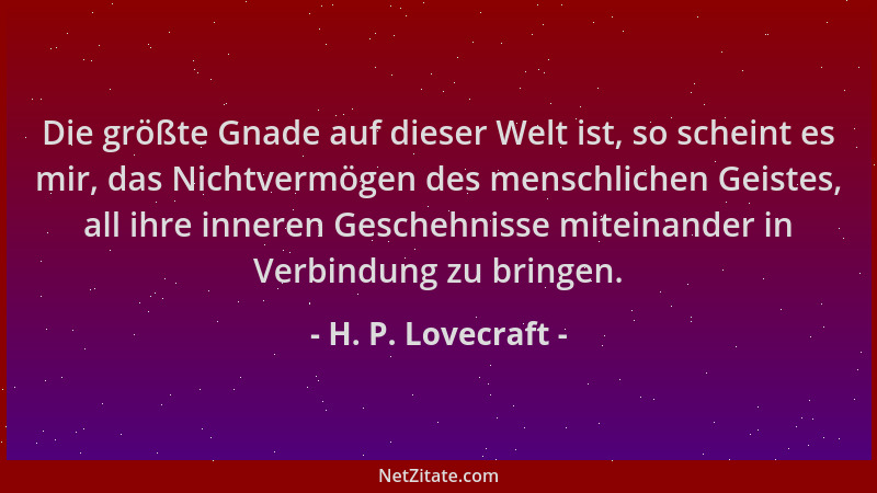 H. P. Lovecraft - Die größte Gnade auf dieser Welt ist, so scheint es mir, das Nichtvermögen des menschlichen Geistes, all...