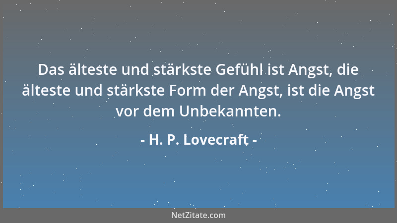 H. P. Lovecraft - Das älteste und stärkste Gefühl ist Angst, die älteste und stärkste Form der Angst, ist die Angst vor dem...