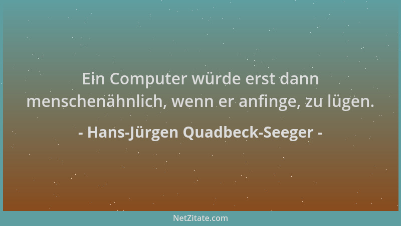 Hans-Jürgen Quadbeck-Seeger - Ein Computer würde erst dann menschenähnlich, wenn er anfinge, zu lügen....