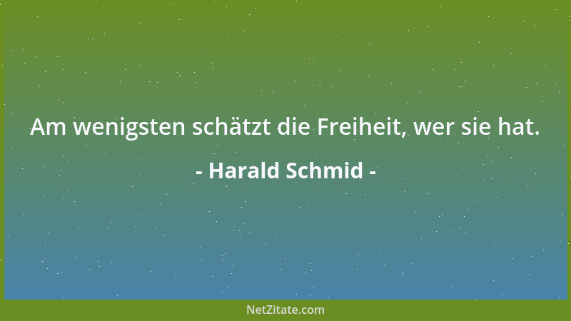 Harald Schmid - Am wenigsten schätzt die Freiheit, wer sie hat....